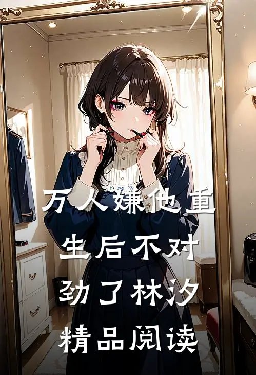万人嫌他重生后不对劲了林汐精品阅读
