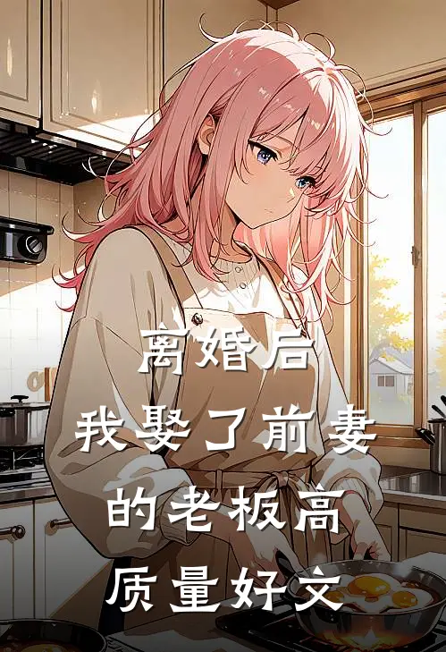 离婚后，我娶了前妻的老板高质量好文