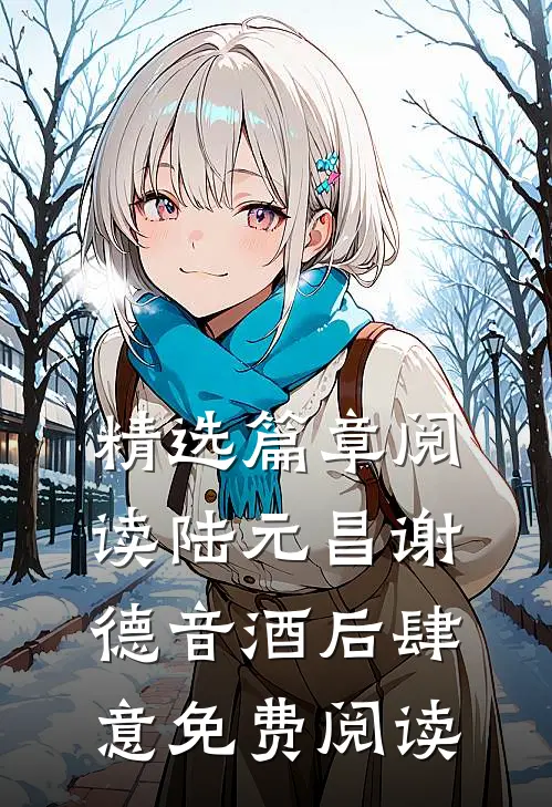 精选篇章阅读陆元昌谢德音酒后肆意免费阅读