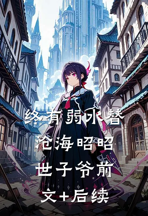 终有弱水替沧海昭昭世子爷前文+后续