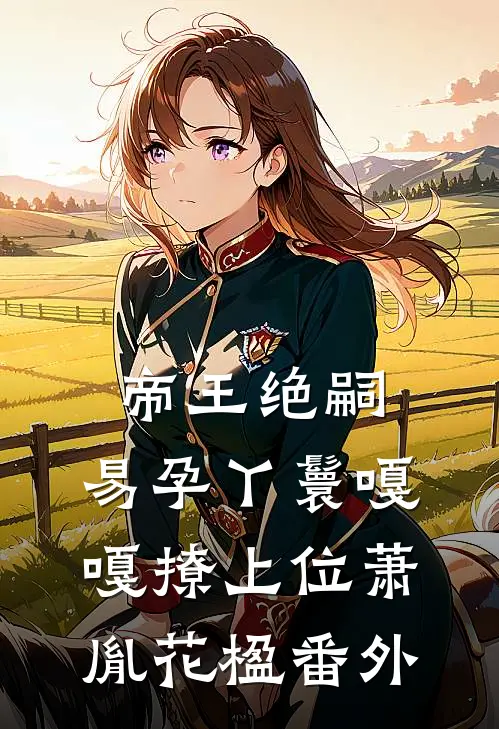 帝王绝嗣，易孕丫鬟嘎嘎撩上位萧胤花楹番外