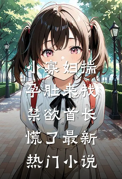小寡妇揣孕肚来找，禁欲首长慌了最新热门小说