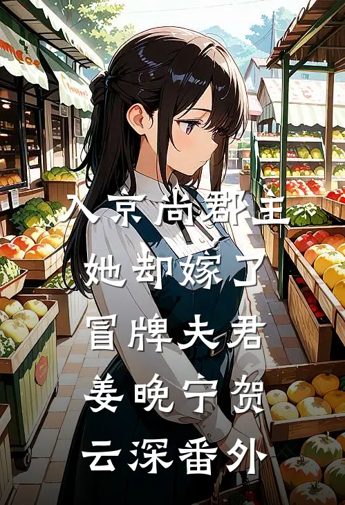 入京尚郡主，她却嫁了冒牌夫君姜晚宁贺云深 番外