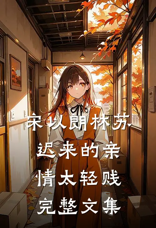 宋以朗林苏迟来的亲情太轻贱完整文集