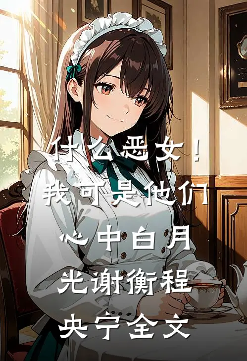 什么恶女！我可是他们心中白月光谢衡程央宁全文