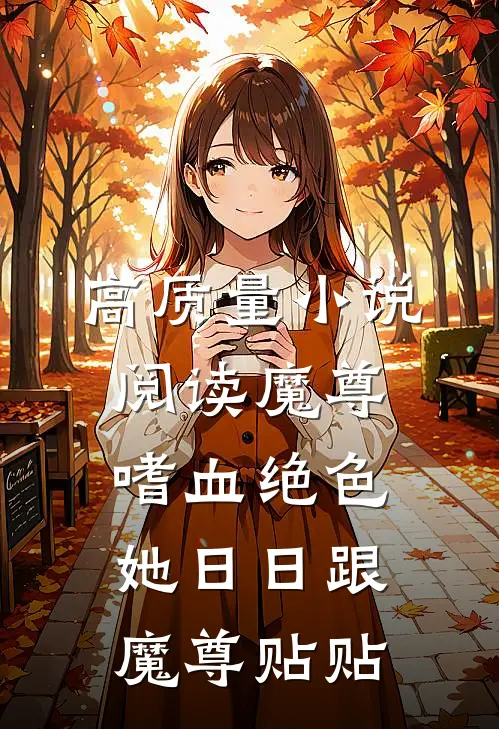 高质量小说阅读魔尊嗜血绝色，她日日跟魔尊贴贴