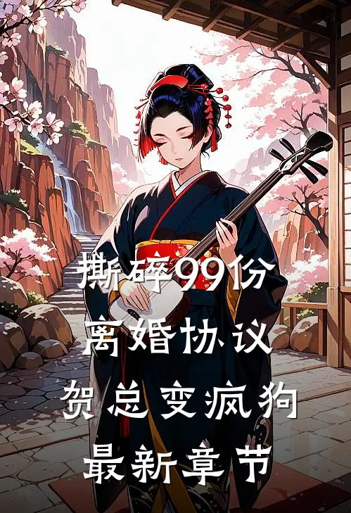 撕碎99份离婚协议，贺总变疯狗最新章节