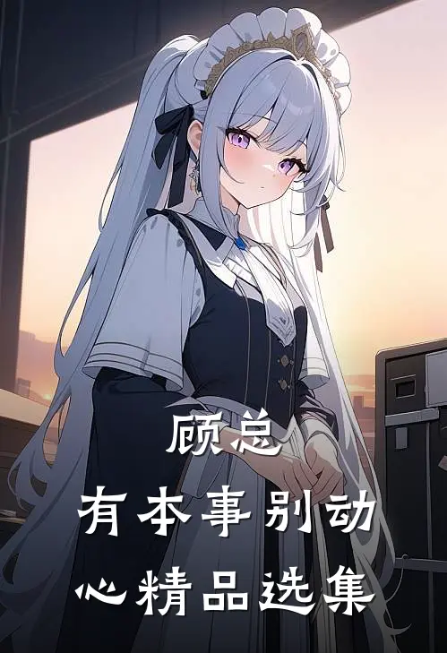 顾总，有本事别动心精品选集
