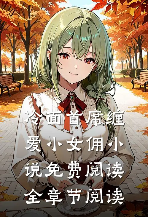 冷面首席缠爱小女佣小说免费阅读全章节阅读