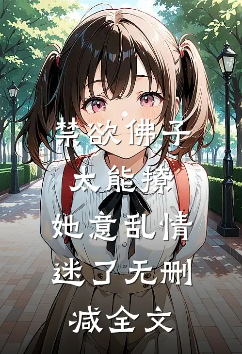 禁欲佛子太能撩，她意乱情迷了无删减全文
