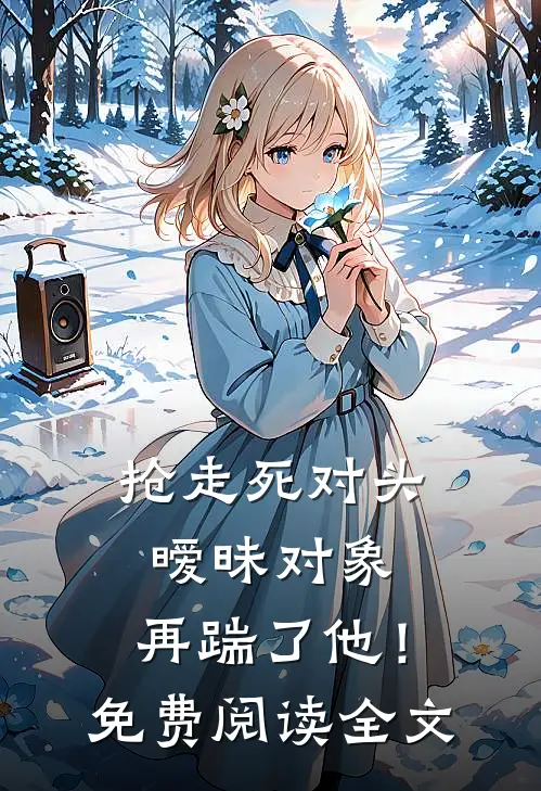 抢走死对头暧昧对象，再踹了他！免费阅读全文