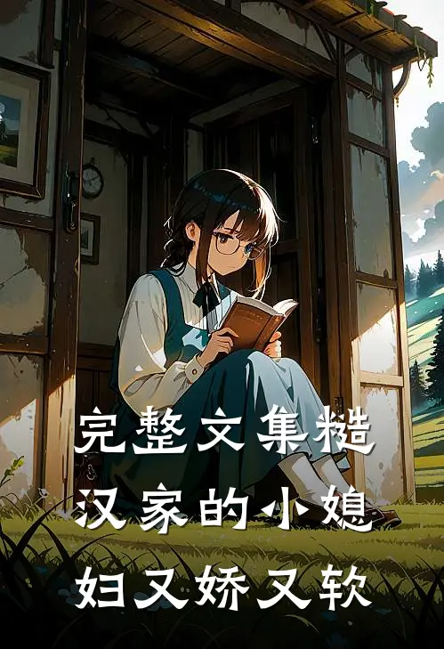 完整文集糙汉家的小媳妇又娇又软