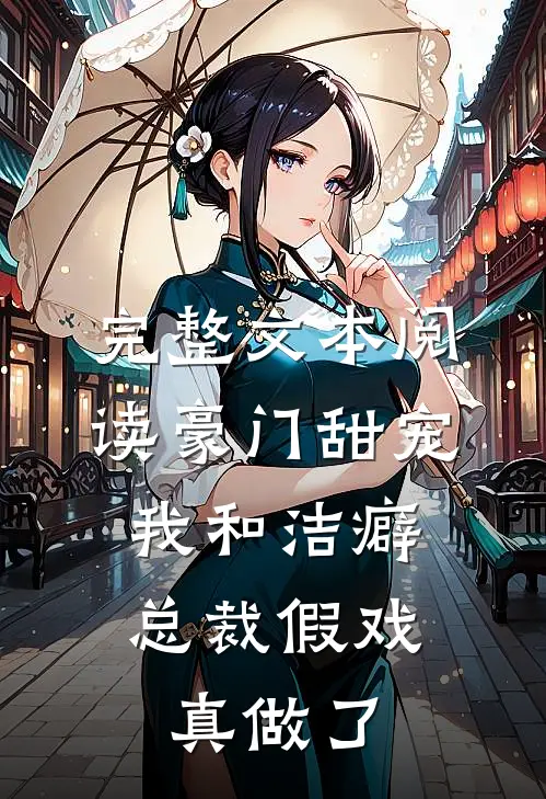 完整文本阅读豪门甜宠：我和洁癖总裁假戏真做了