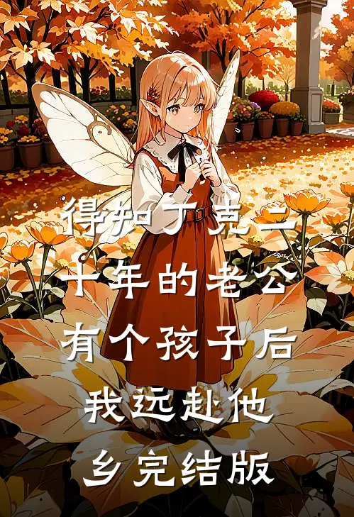 得知丁克二十年的老公有个孩子后，我远赴他乡完结版