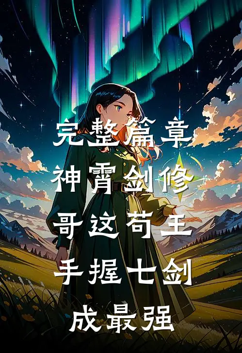 完整篇章神霄剑修：哥这苟王手握七剑成最强
