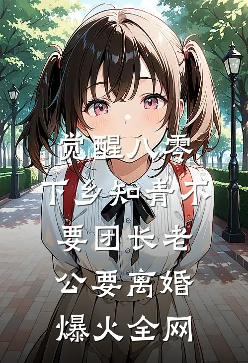 觉醒八零，下乡知青不要团长老公要离婚爆火全网
