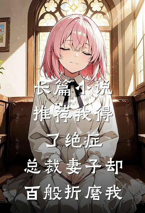 长篇小说推荐我得了绝症，总裁妻子却百般折磨我
