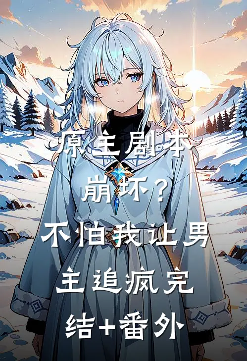 原主剧本崩坏？不怕，我让男主追疯完结+番外