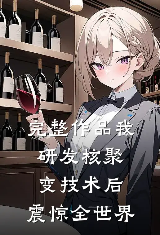 完整作品我研发核聚变技术后，震惊全世界