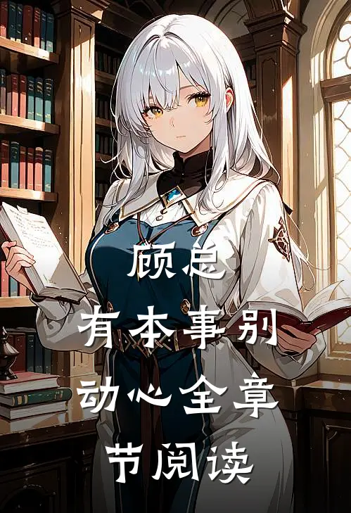 顾总,有本事别动心全章节阅读免费