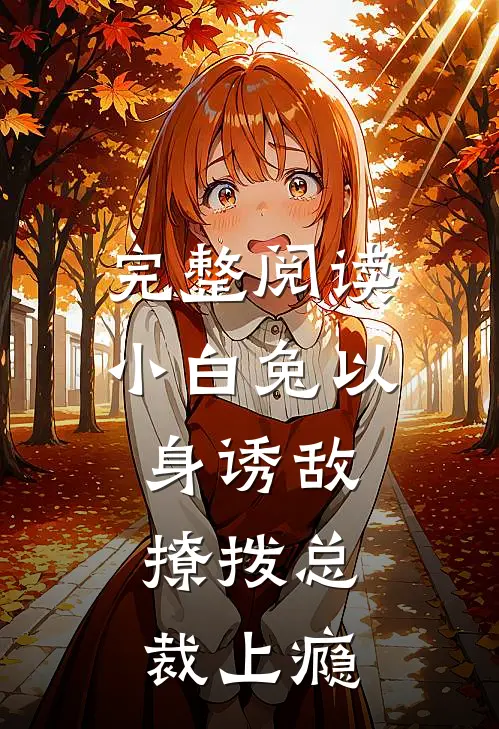 完整阅读小白兔以身诱敌，撩拨总裁上瘾