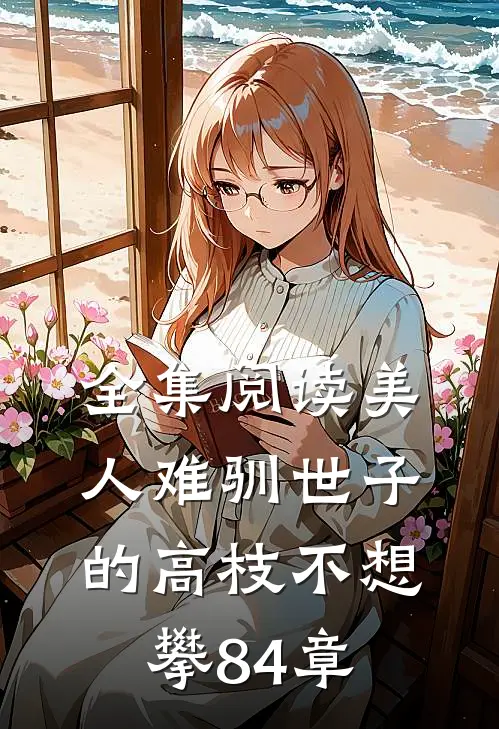 全集阅读美人难驯世子的高枝不想攀84章