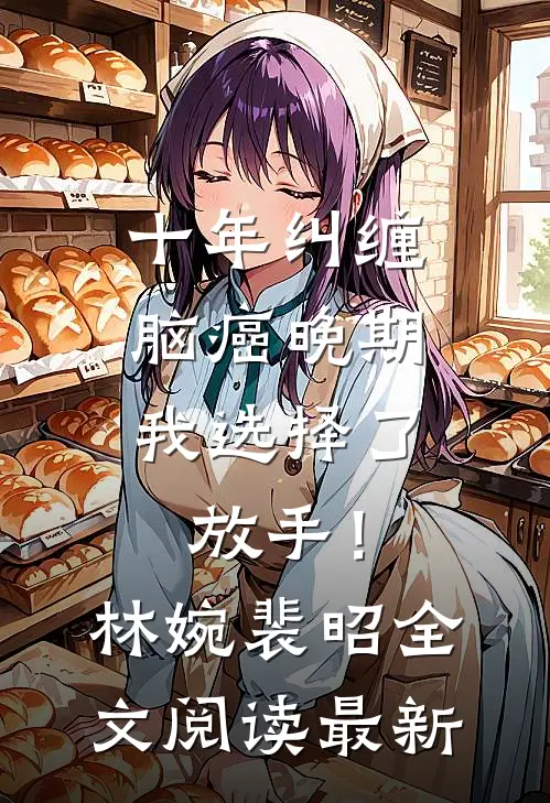 十年纠缠：脑癌晚期，我选择了放手！林婉裴昭全文阅读最新