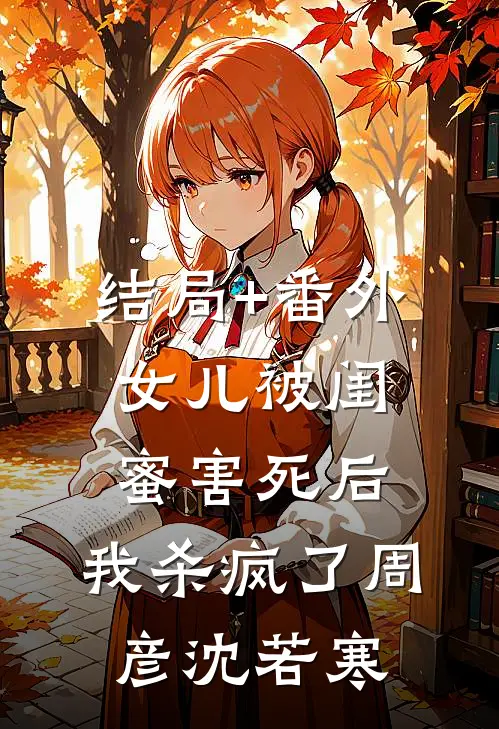 结局+番外女儿被闺蜜害死后，我杀疯了周彦沈若寒