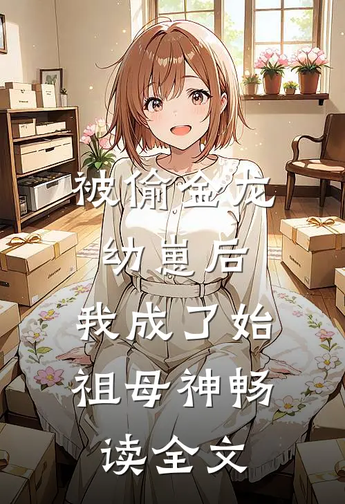 被偷金龙幼崽后，我成了始祖母神畅读全文