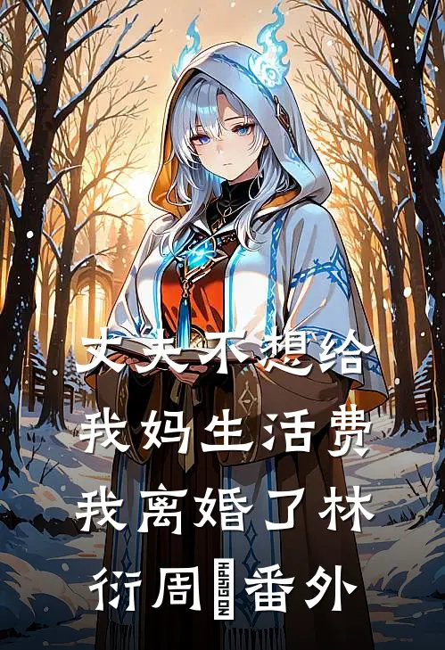 丈夫不想给我妈生活费，我离婚了林衍周玥番外