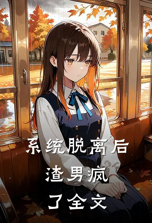 系统脱离后，渣男疯了全文