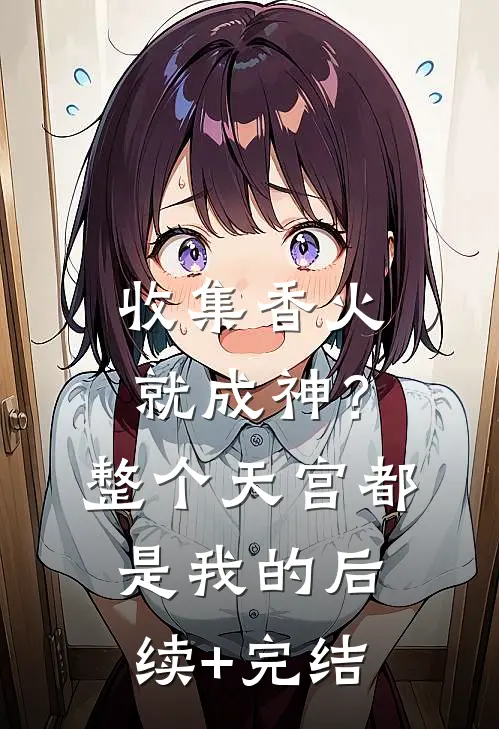收集香火就成神？整个天宫都是我的后续+完结