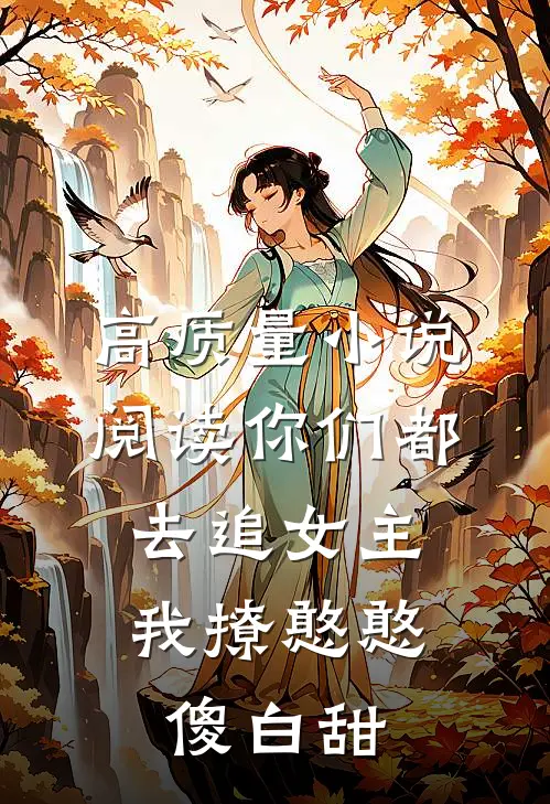 高质量小说阅读你们都去追女主，我撩憨憨傻白甜