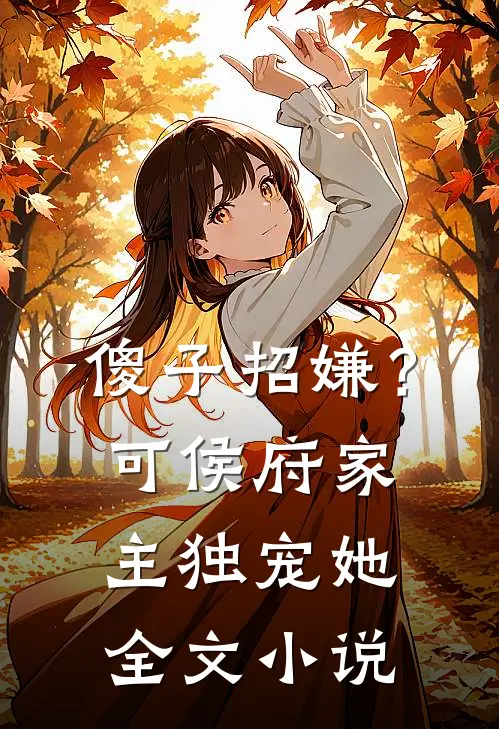 傻子招嫌？可侯府家主独宠她全文小说
