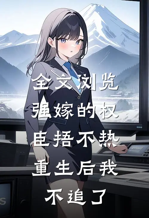 全文浏览强嫁的权臣捂不热，重生后我不追了