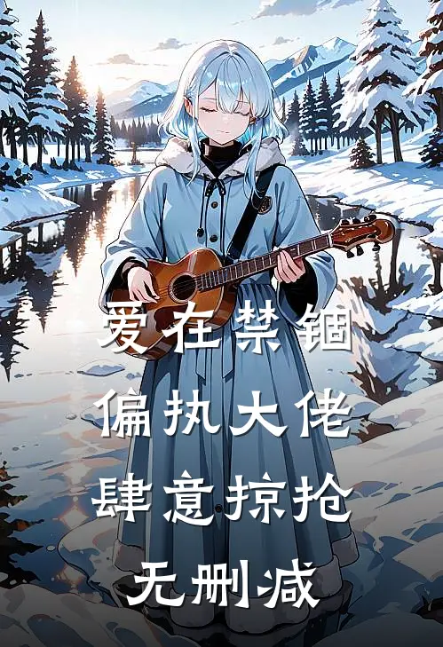 爱在禁锢：偏执大佬肆意掠抢无删减