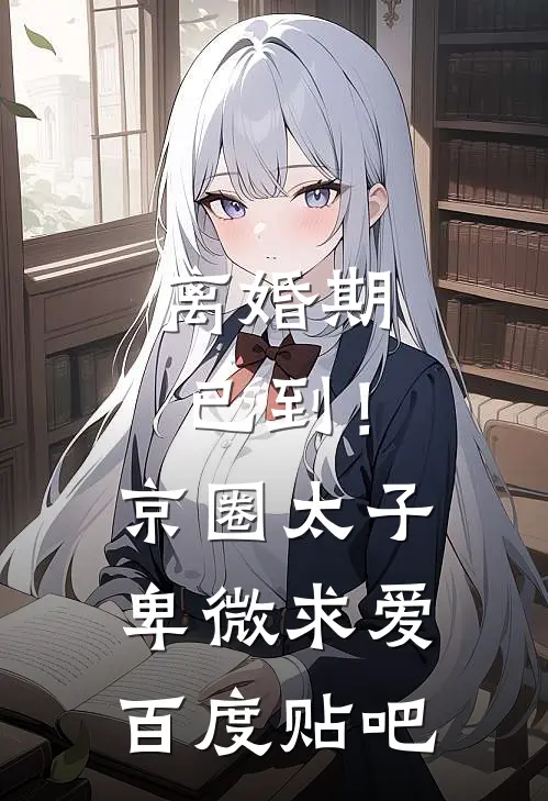 离婚期已到！京圈太子卑微求爱百度贴吧