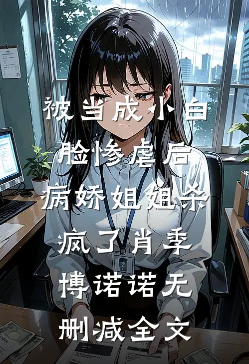 被当成小白脸惨虐后，病娇姐姐杀疯了肖季博诺诺无删减全文
