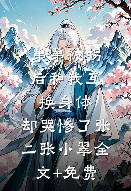 弟弟被拐后和我互换身体，却哭惨了张二张小翠全文+免费