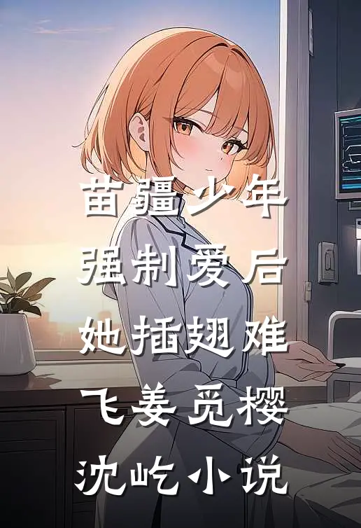 苗疆少年强制爱后，她插翅难飞姜觅樱沈屹小说