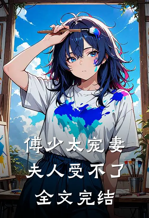 傅少太宠妻,夫人受不了全文完结免费阅读