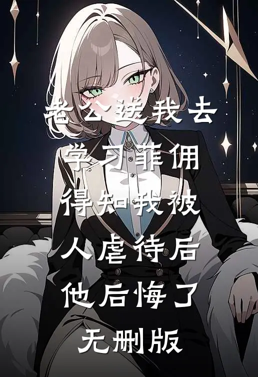 老公送我去学习菲佣，得知我被人虐待后他后悔了无删版