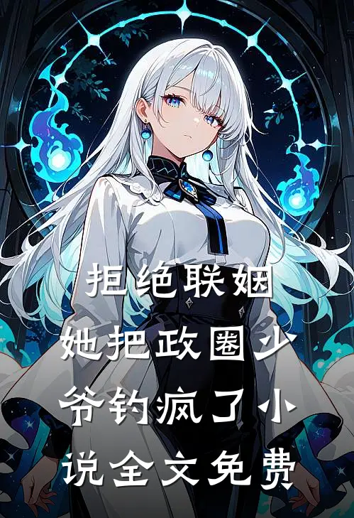 拒绝联姻，她把政圈少爷钓疯了小说全文免费