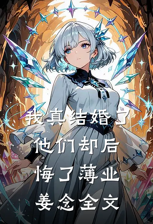 我真结婚了，他们却后悔了薄业姜念全文