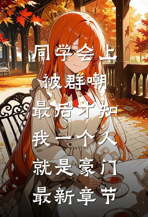同学会上被群嘲，最后才知我一个人就是豪门最新章节