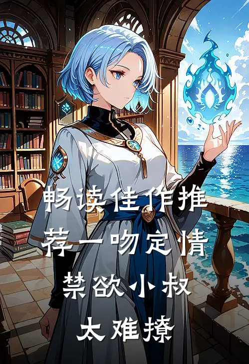 畅读佳作推荐一吻定情：禁欲小叔太难撩