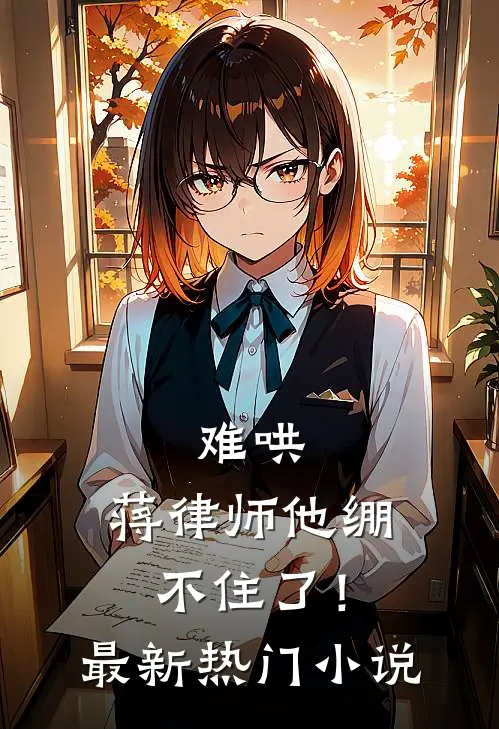 难哄，蒋律师他绷不住了！最新热门小说