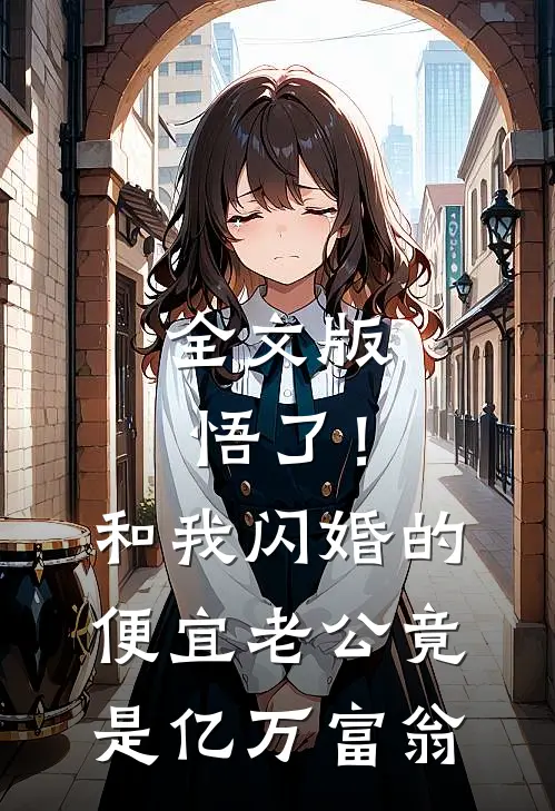 全文版悟了！和我闪婚的便宜老公竟是亿万富翁