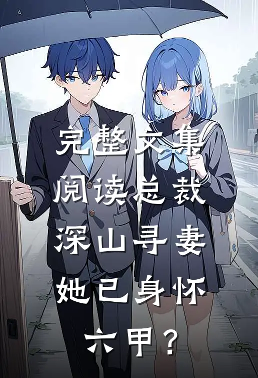 完整文集阅读总裁深山寻妻，她已身怀六甲？