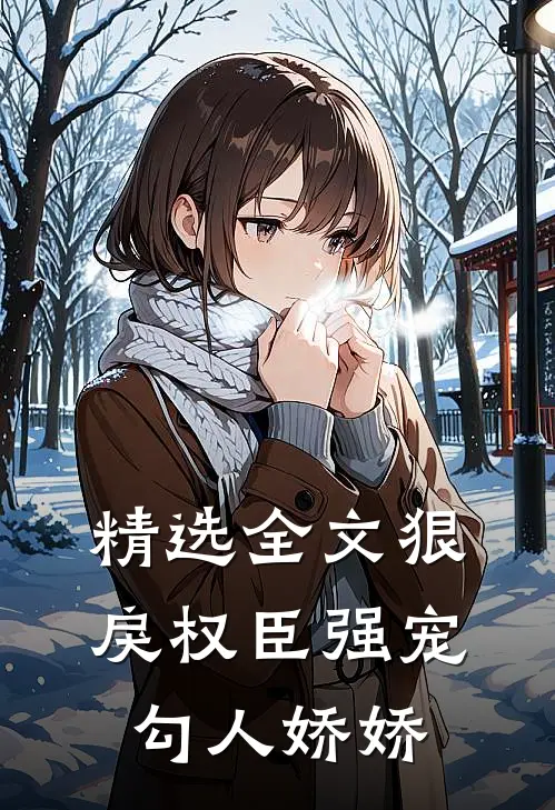 精选全文狠戾权臣强宠勾人娇娇